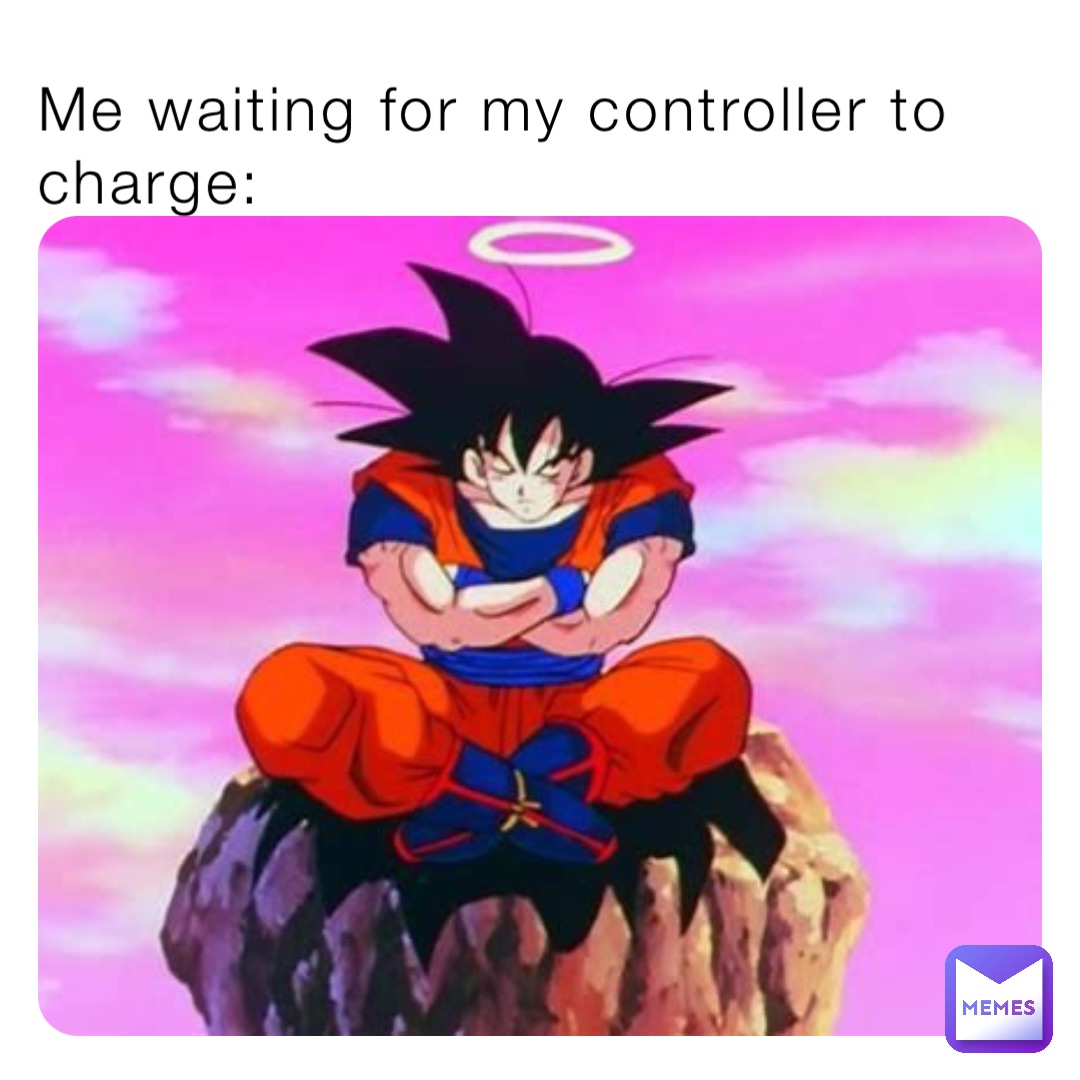 Me waiting for my controller to charge: