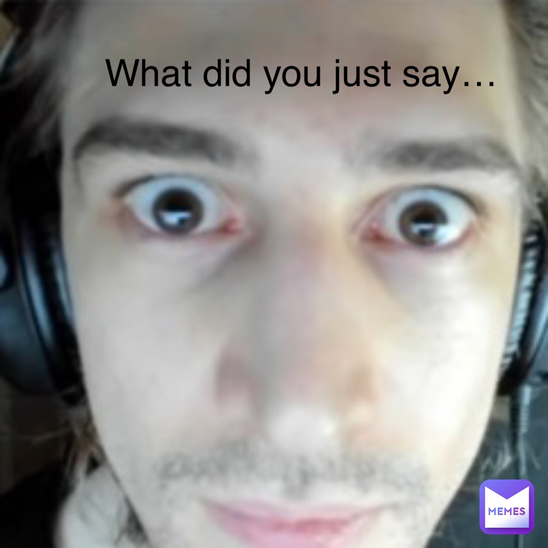 What did you just say…