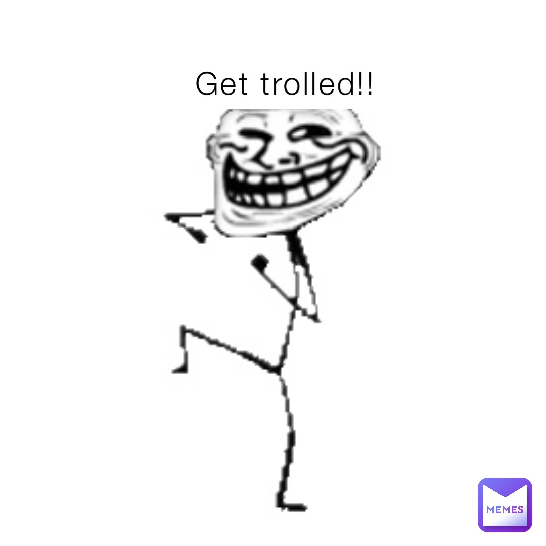 Get trolled!!