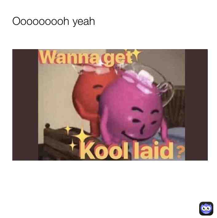 Ooooooooh yeah