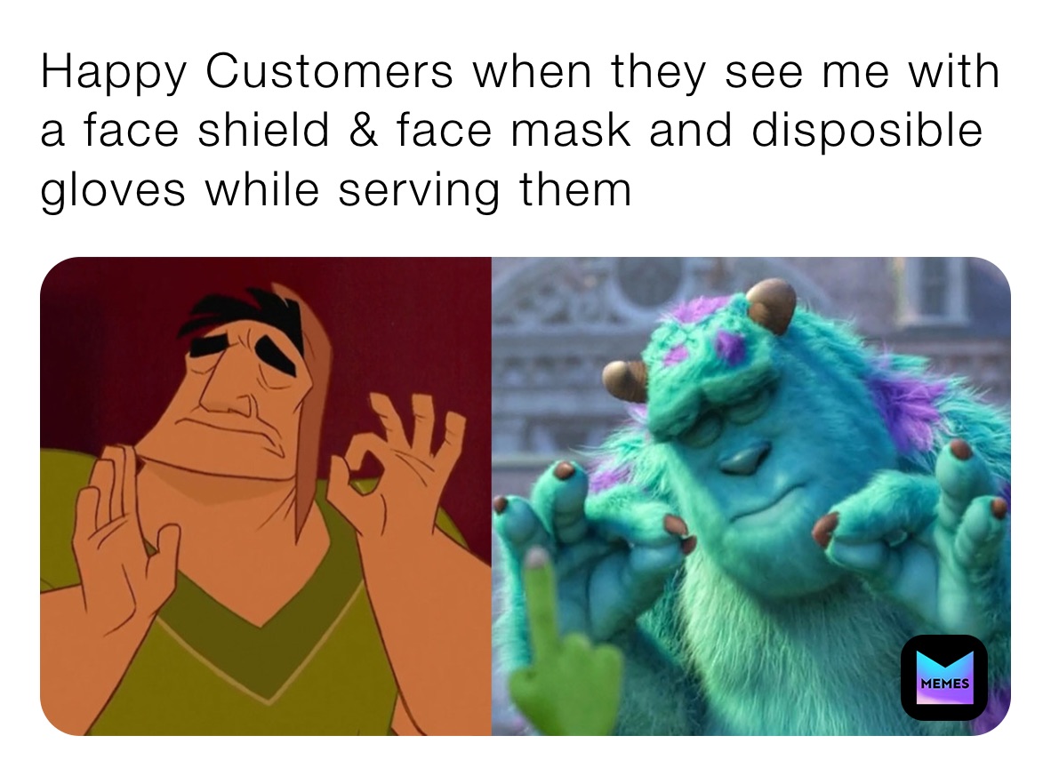 Happy Customers when they see me with a face shield & face mask and disposible gloves while serving them