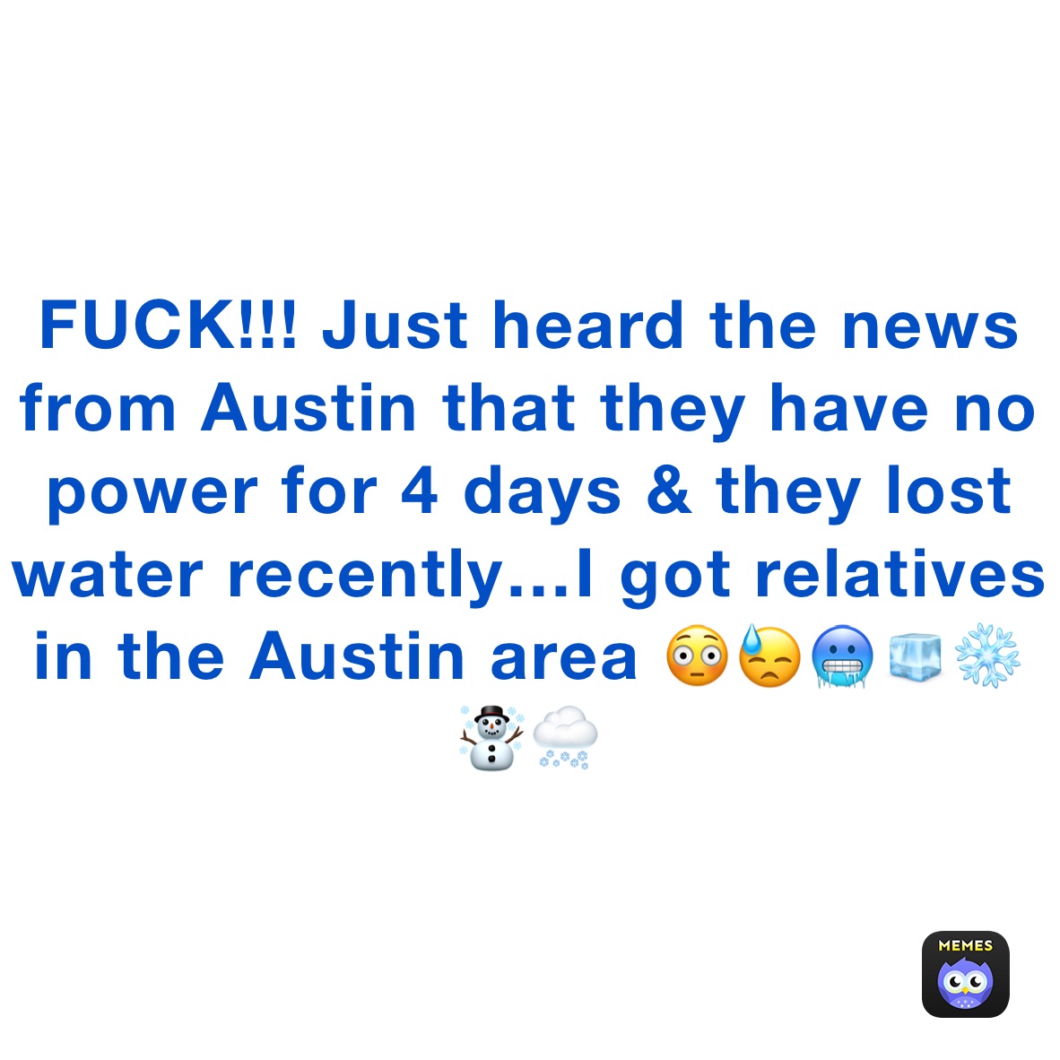 FUCK!!! Just heard the news from Austin that they have no power for 4 days & they lost water recently…I got relatives in the Austin area 😳😓🥶🧊❄️☃️🌨