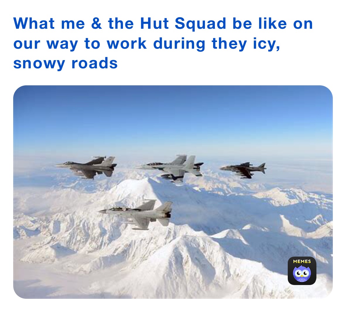 What me & the Hut Squad be like on our way to work during they icy, snowy roads