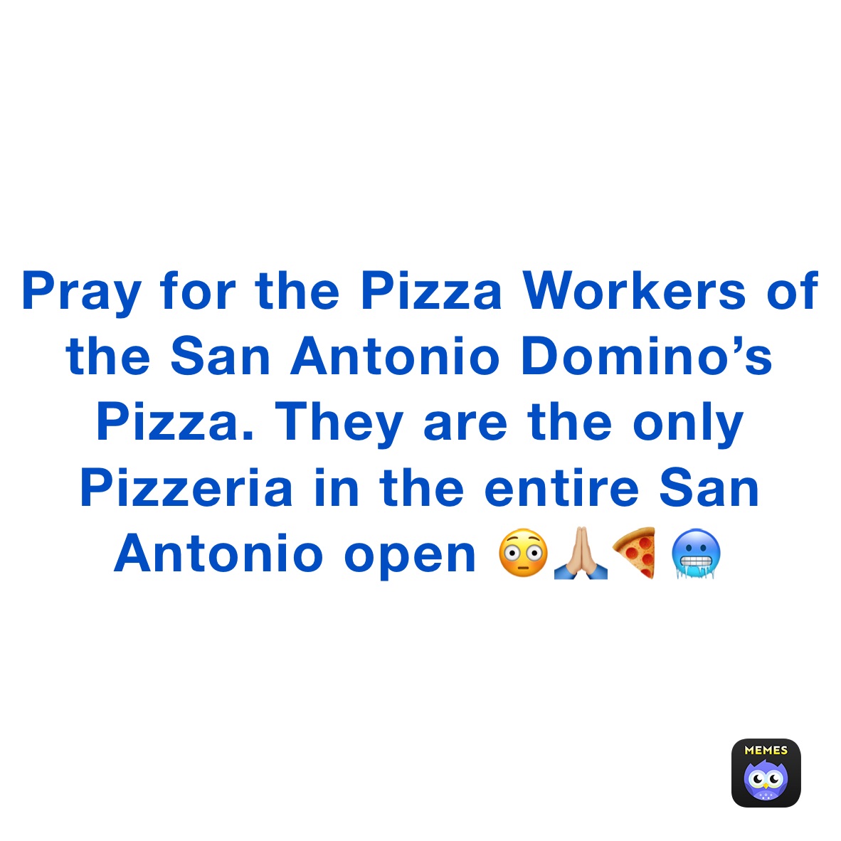 Pray for the Pizza Workers of the San Antonio Domino’s Pizza. They are the only Pizzeria in the entire San Antonio open 😳🙏🏼🍕🥶