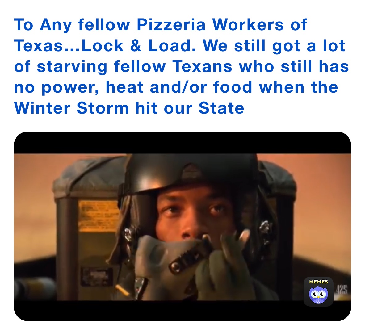 To Any fellow Pizzeria Workers of Texas…Lock & Load. We still got a lot of starving fellow Texans who still has no power, heat and/or food when the Winter Storm hit our State