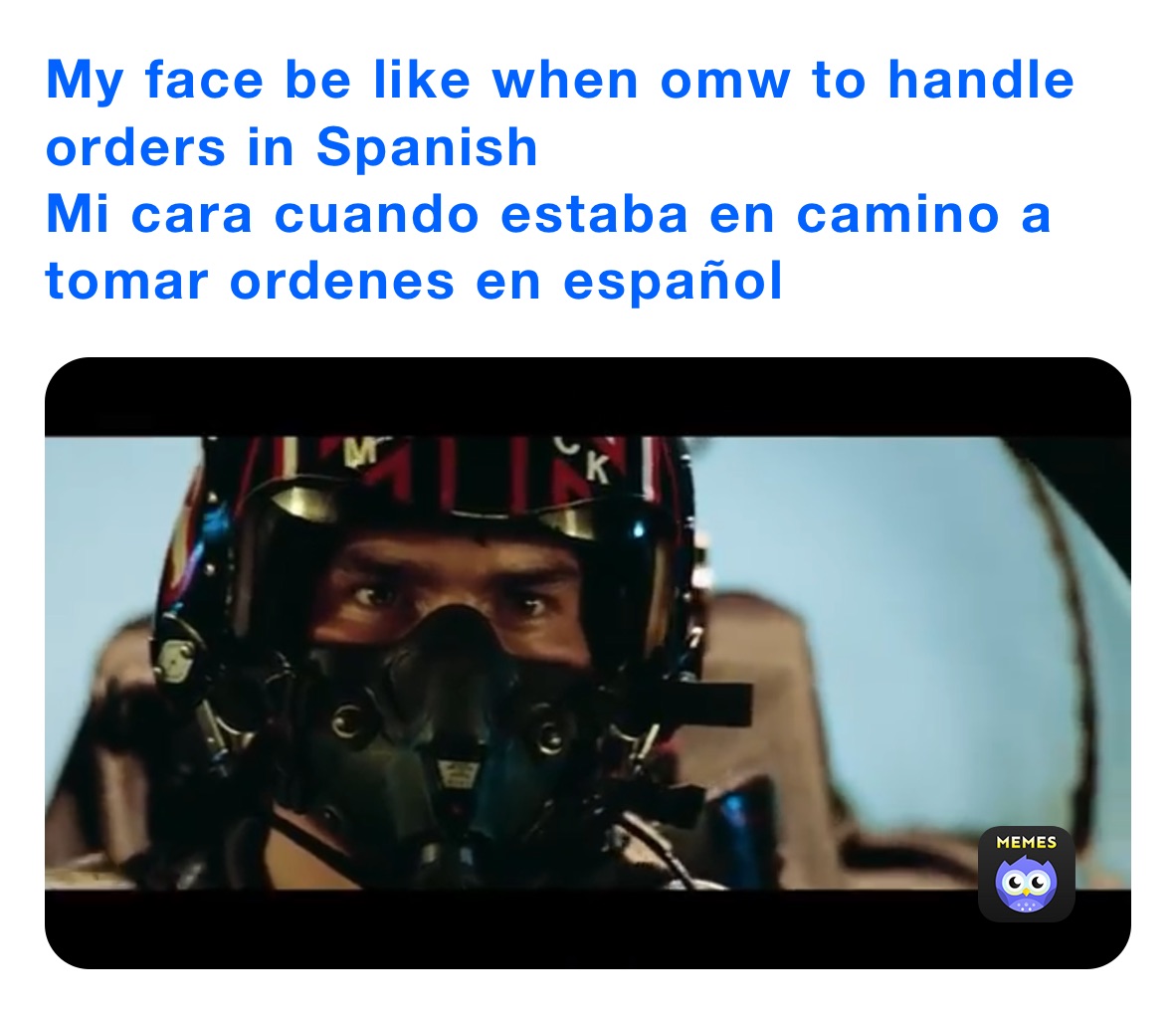 My face be like when omw to handle orders in Spanish
Mi cara cuando estaba en camino a tomar ordenes en español