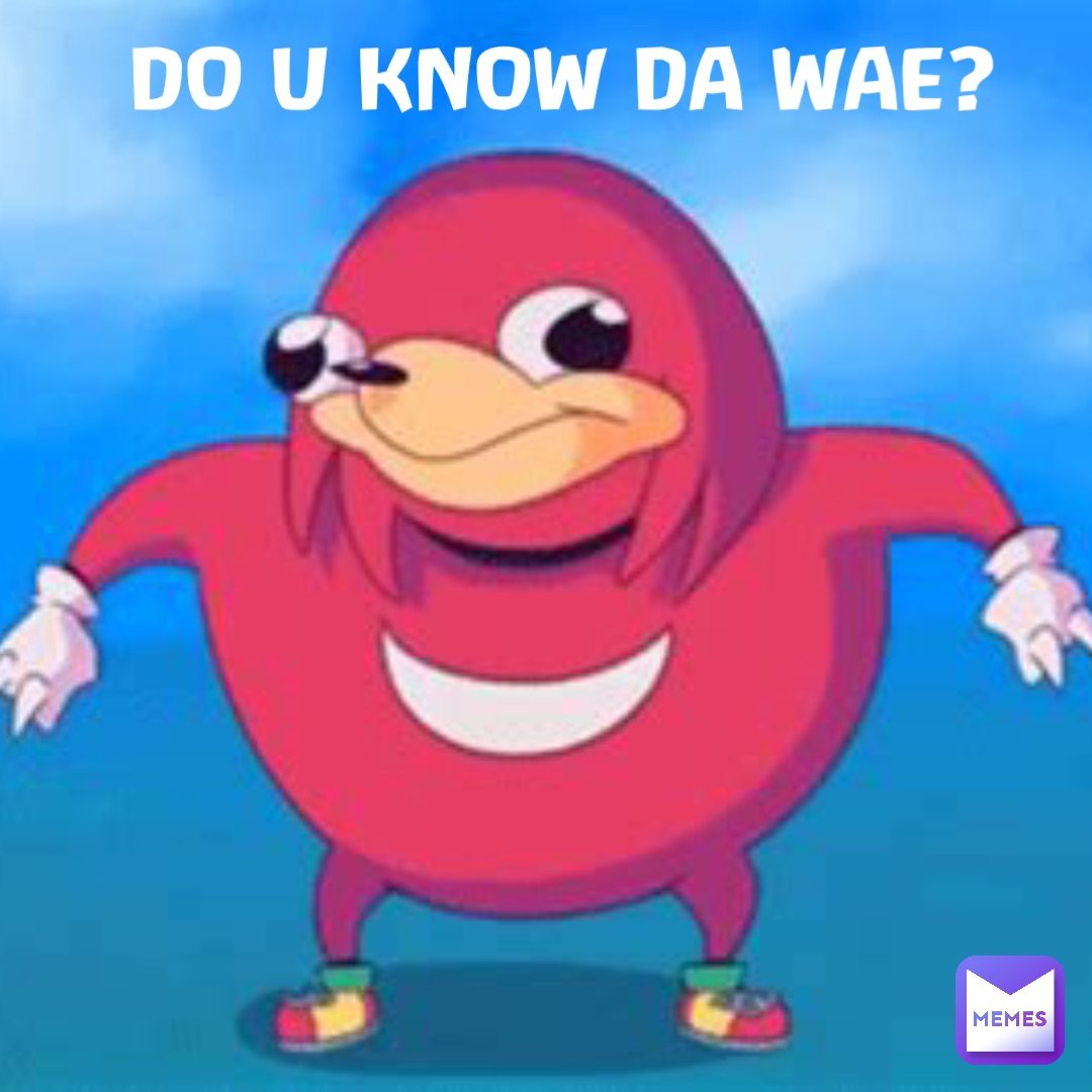 Do u know da wae?