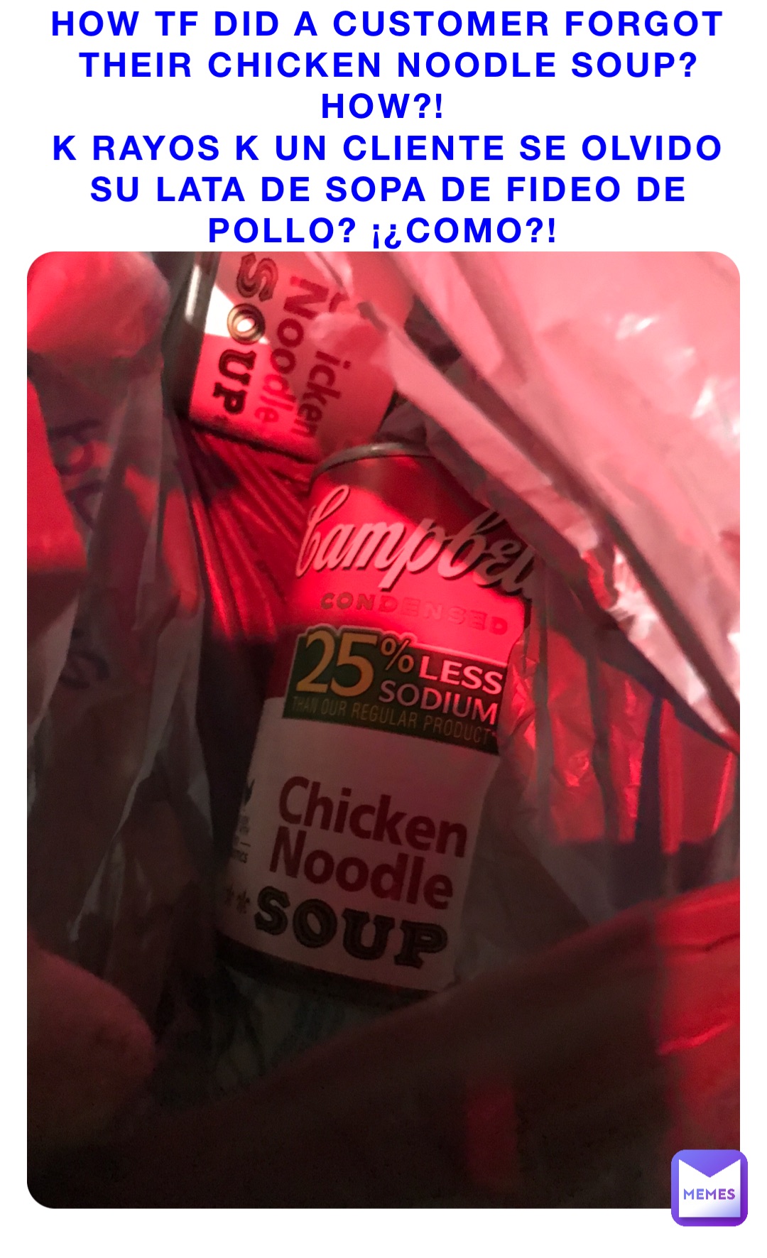How tf did a customer forgot their chicken noodle soup? How?!
K rayos k un cliente se olvido su lata de sopa de fideo de pollo? ¡¿Como?!