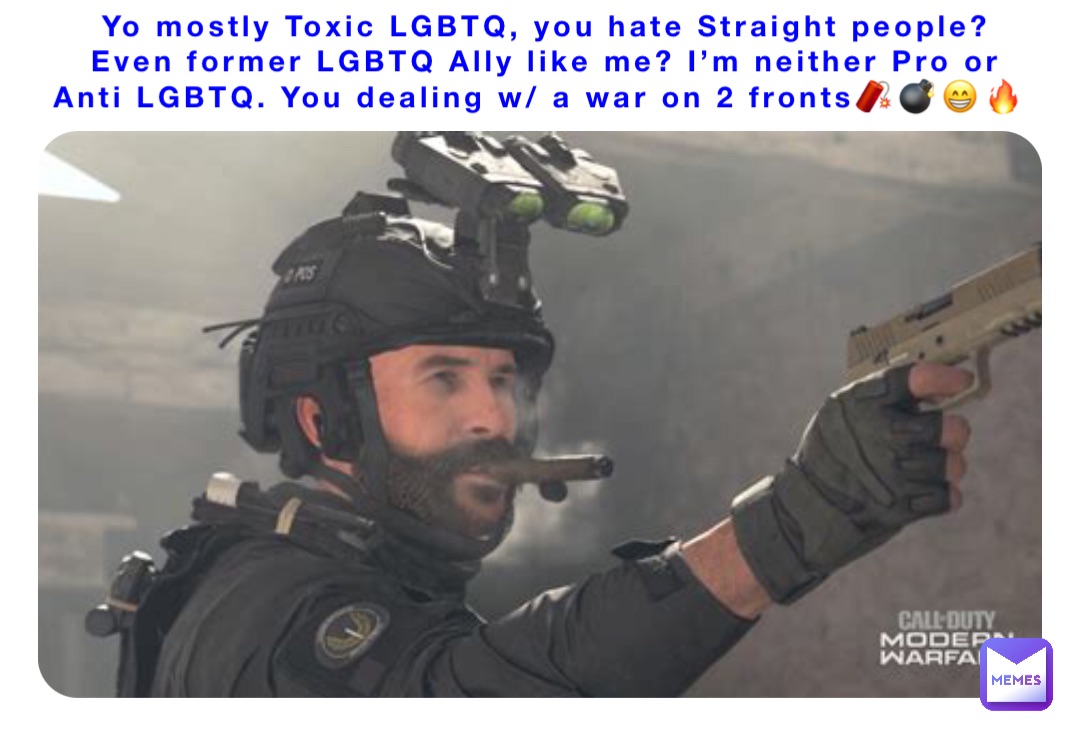 Yo mostly Toxic LGBTQ, you hate Straight people? Even former LGBTQ Ally like me? I’m neither Pro or Anti LGBTQ. You dealing w/ a war on 2 fronts🧨💣😁🔥