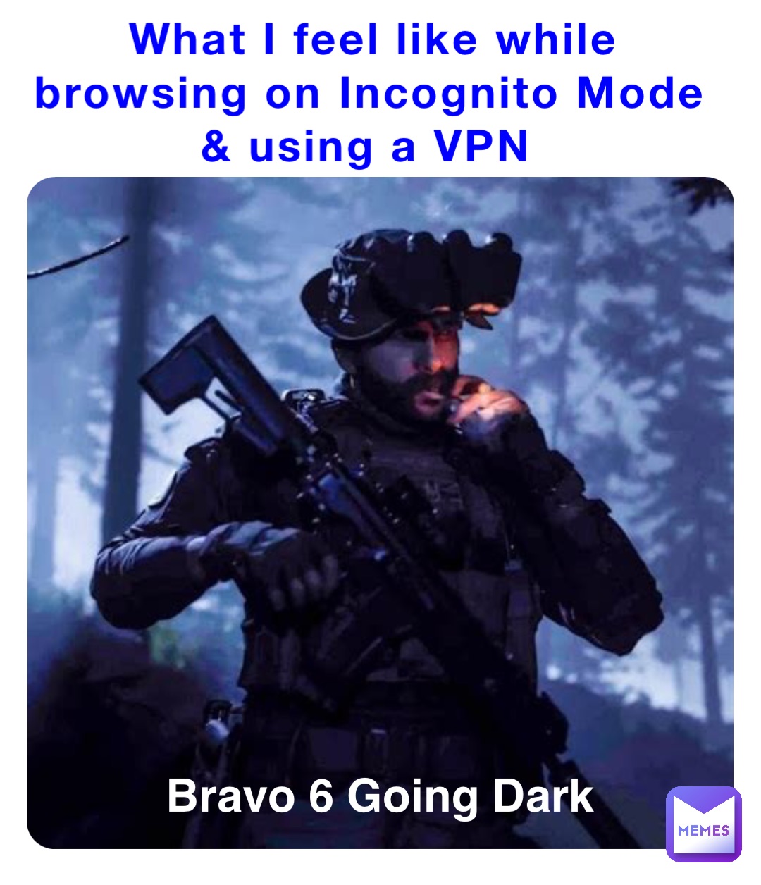 What I feel like while browsing on Incognito Mode & using a VPN Bravo 6 Going Dark