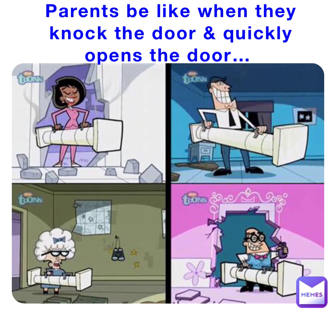 Parents be like when they knock the door & quickly opens the door…