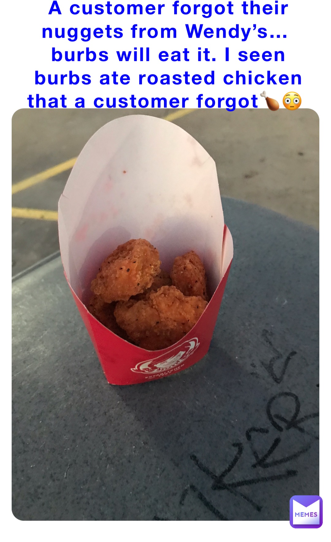 A customer forgot their nuggets from Wendy’s…burbs will eat it. I seen burbs ate roasted chicken that a customer forgot🍗😳