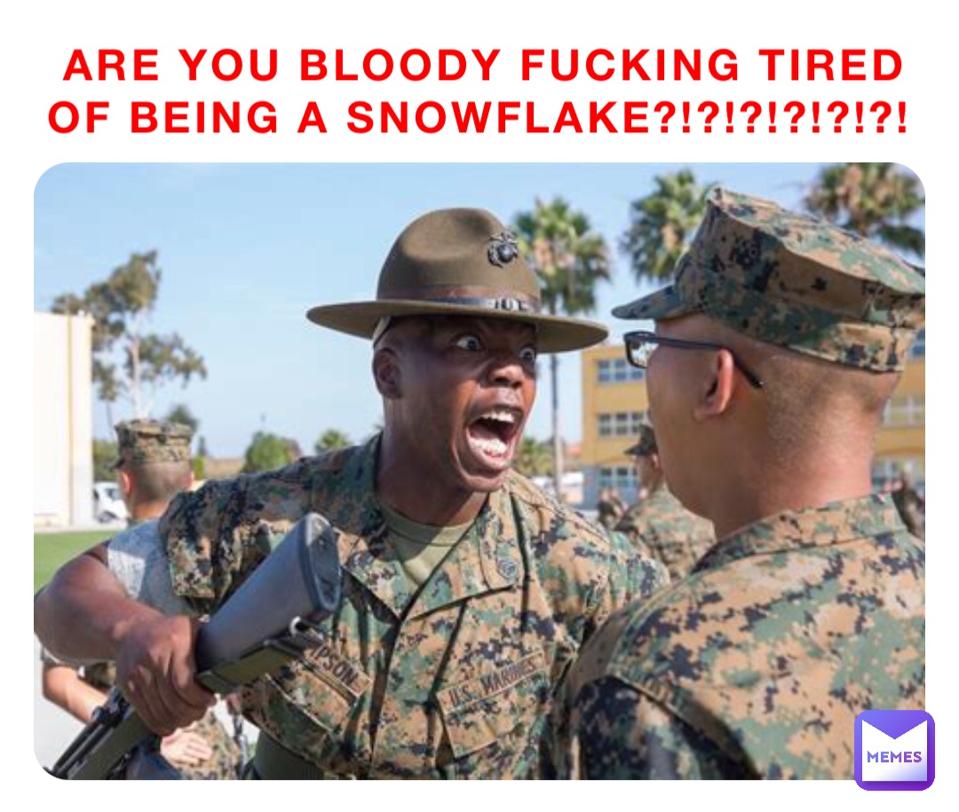 Are you bloody fucking tired of being a snowflake?!?!?!?!?!?!