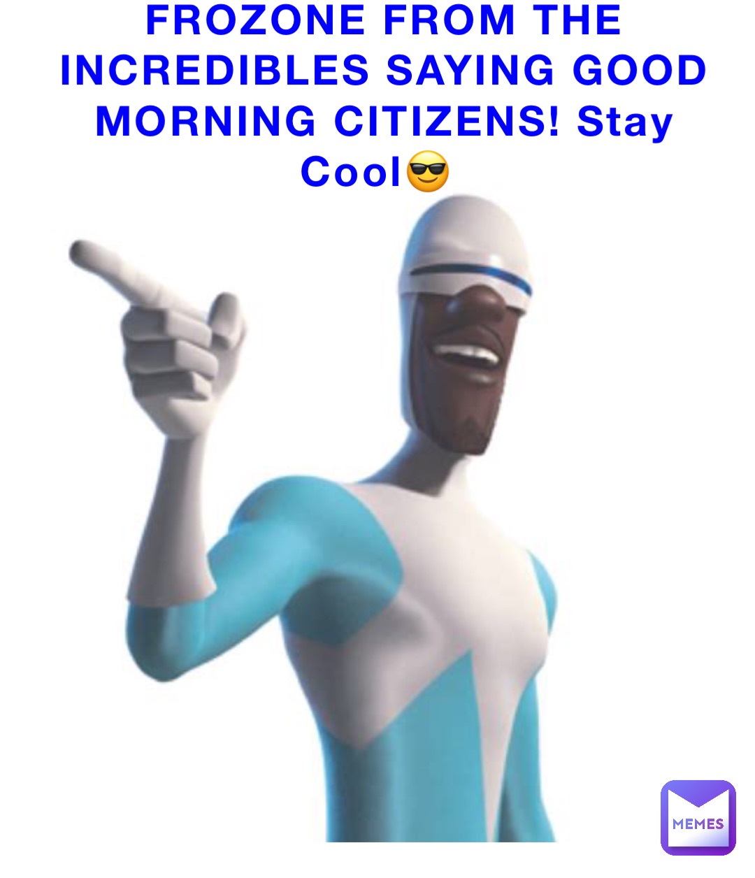 FROZONE FROM THE INCREDIBLES SAYING GOOD MORNING CITIZENS! Stay Cool😎