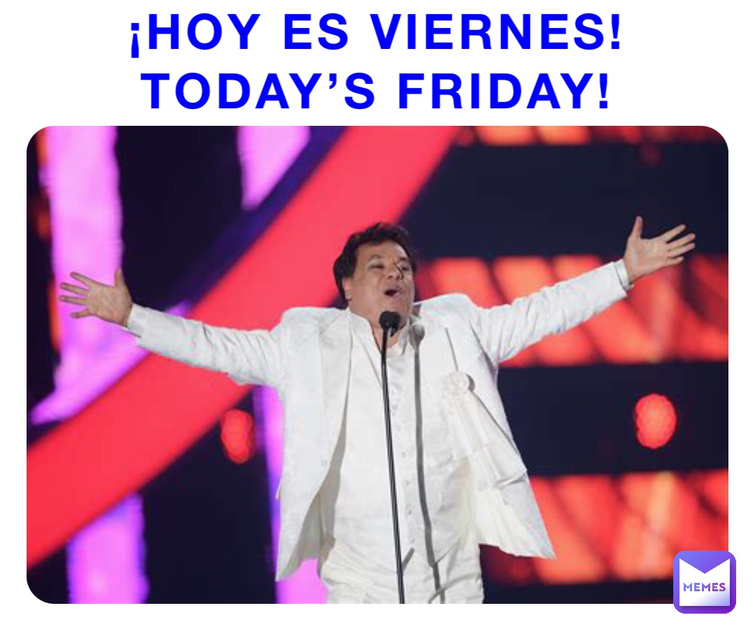 ¡HOY ES VIERNES!
Today’s Friday!