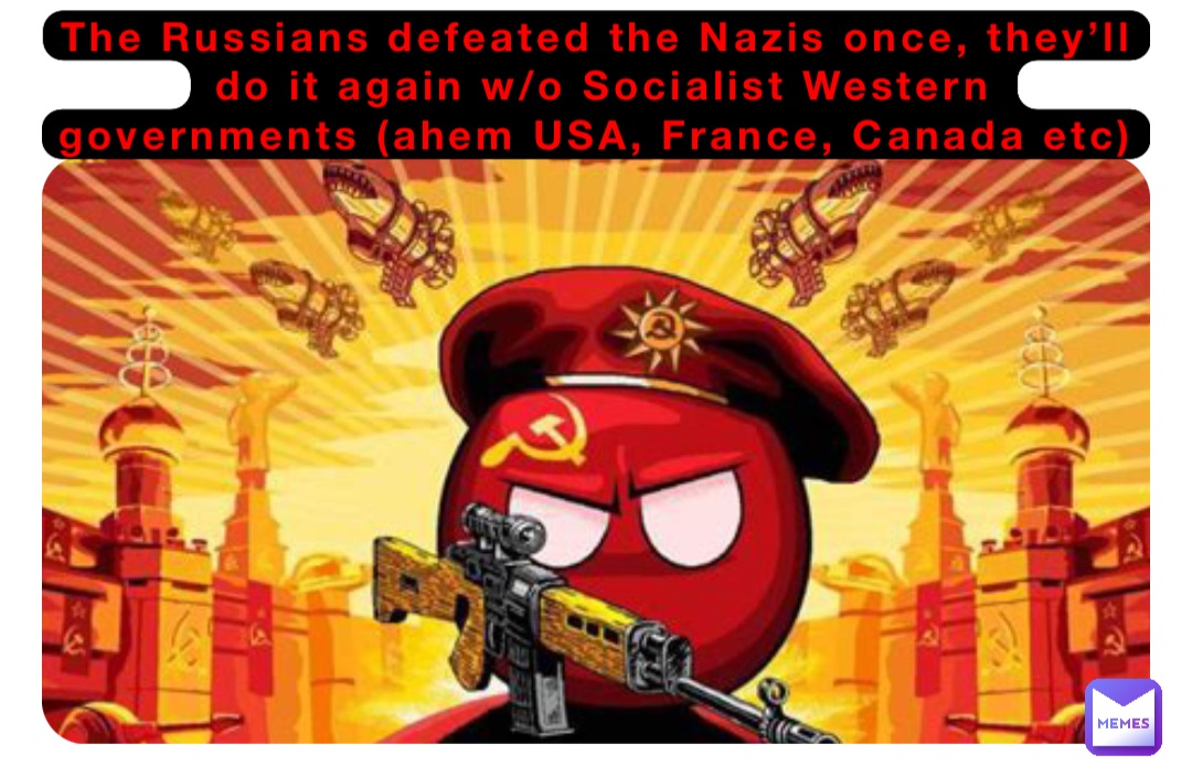 The Russians defeated the Nazis once, they’ll do it again w/o Socialist Western governments (ahem USA, France, Canada etc)