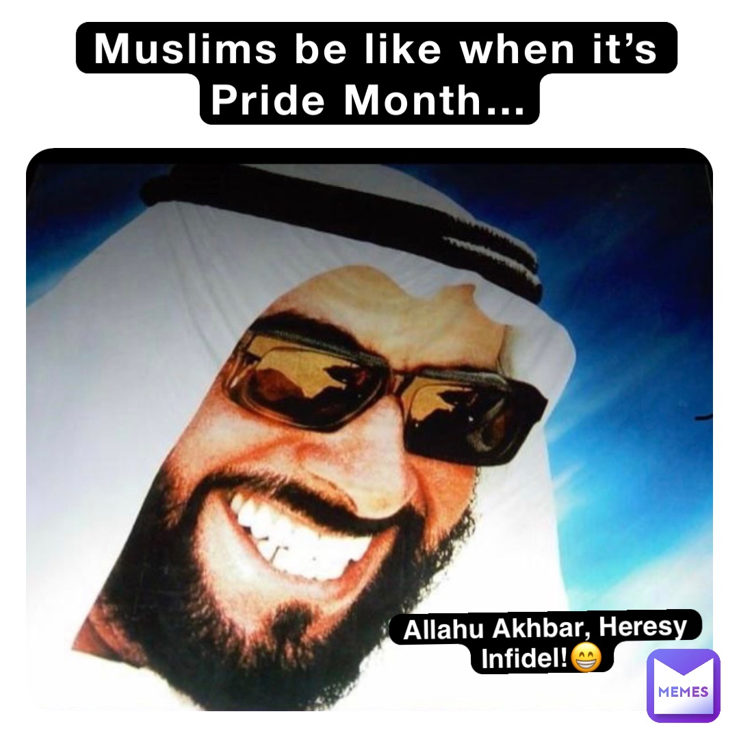 Muslims be like when it’s Pride Month… Allahu Akhbar, Heresy Infidel!😁