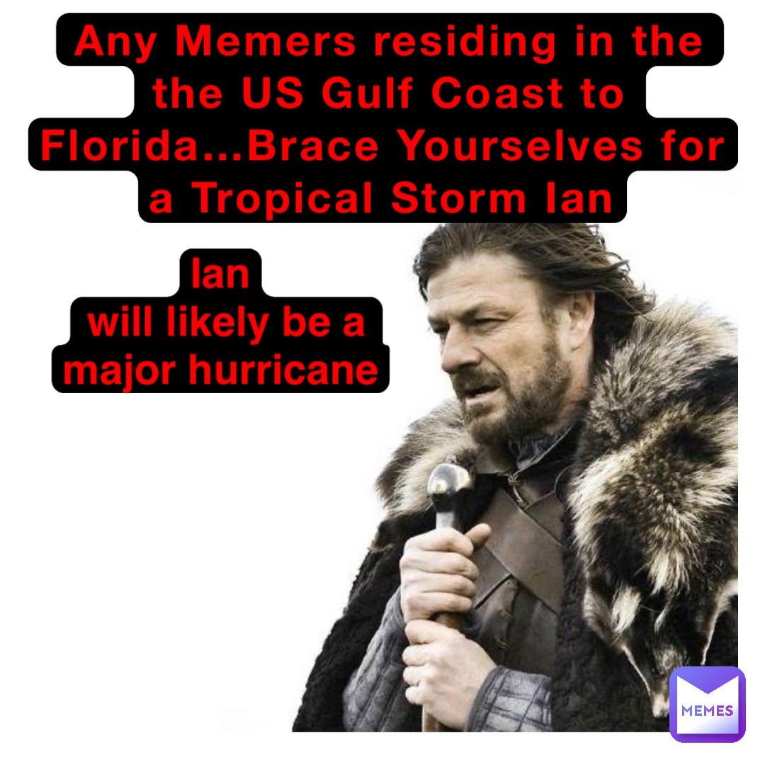 Any Memers residing in the the US Gulf Coast to Florida…Brace Yourselves for a Tropical Storm Ian Ian
will likely be a major hurricane