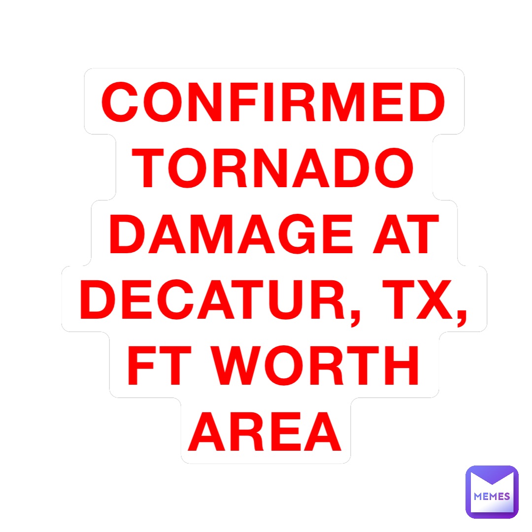 Confirmed tornado damage at Decatur, TX, Ft Worth area