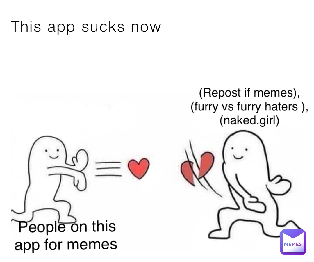 This app sucks now People on this app for memes (Repost if memes),(furry vs furry haters ),(naked.girl)