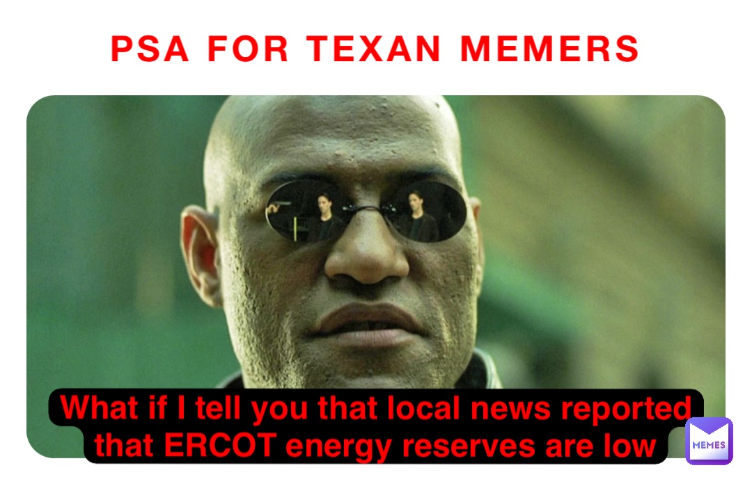 PSA for Texan Memers What if I tell you that local news reported that ERCOT energy reserves are low