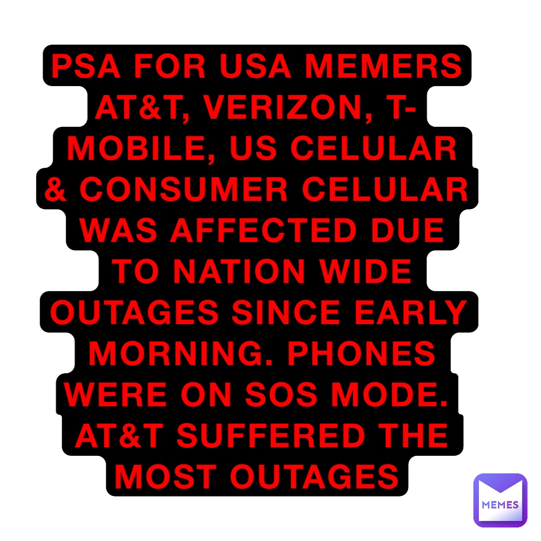 PSA for USA Memers
At&t, Verizon, T-Mobile, US Celular & Consumer Celular was affected due to nation wide outages since early morning. Phones were on SOS mode.
At&t suffered the most outages