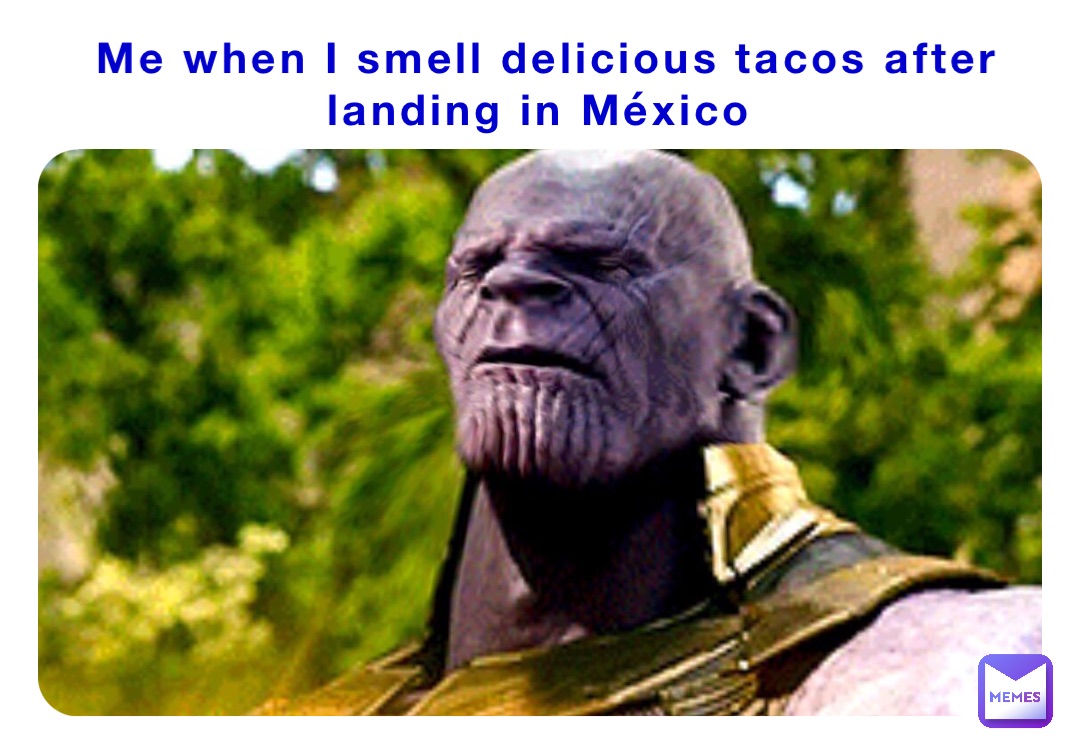 Me when I smell delicious tacos after landing in México