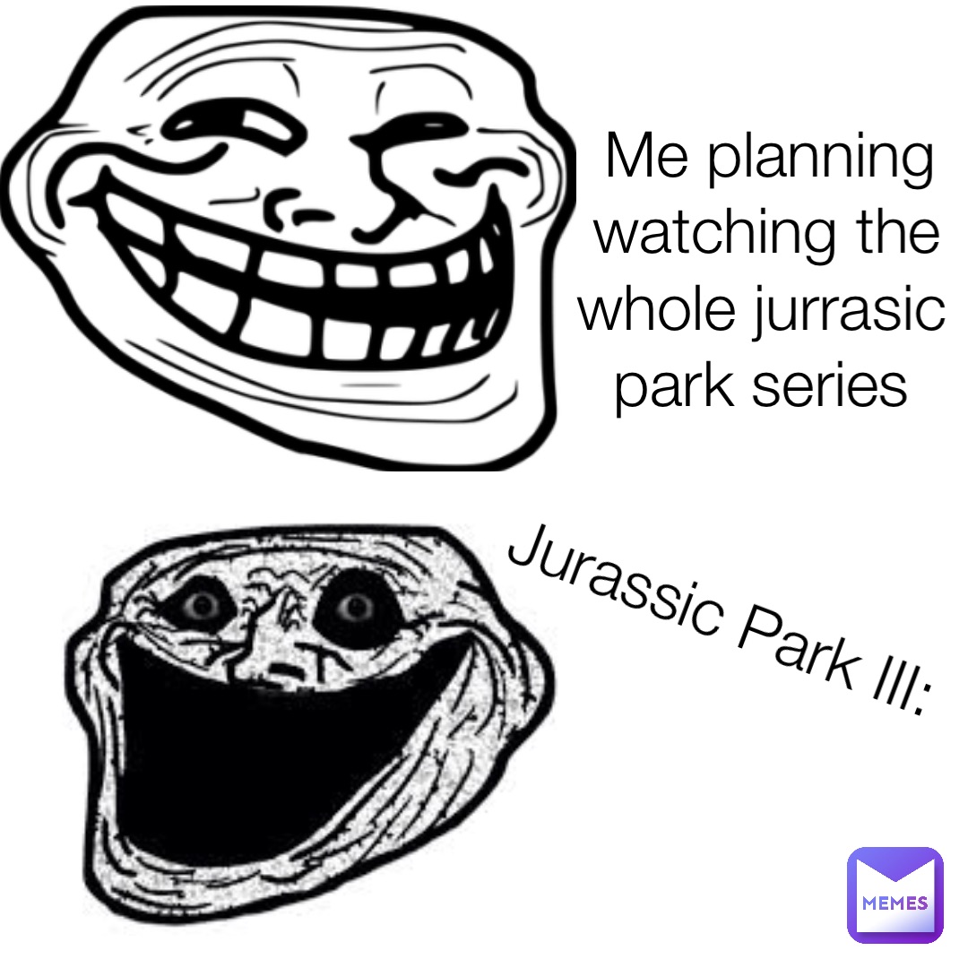 Me planning watching the whole jurrasic park series Jurassic Park III: