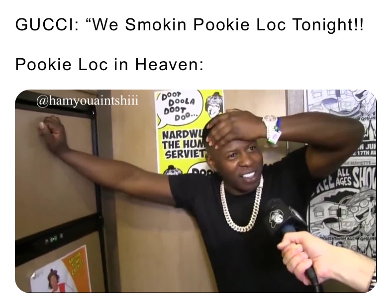 GUCCI: “We Smokin Pookie Loc Tonight!! 

Pookie Loc in Heaven: