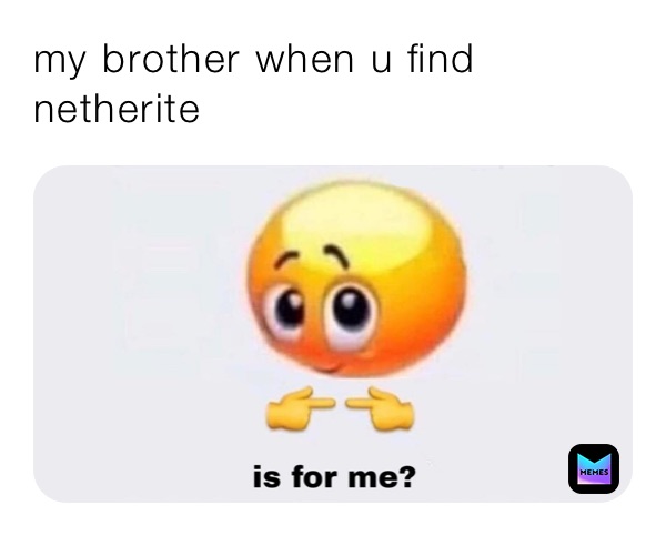 my brother when u find netherite