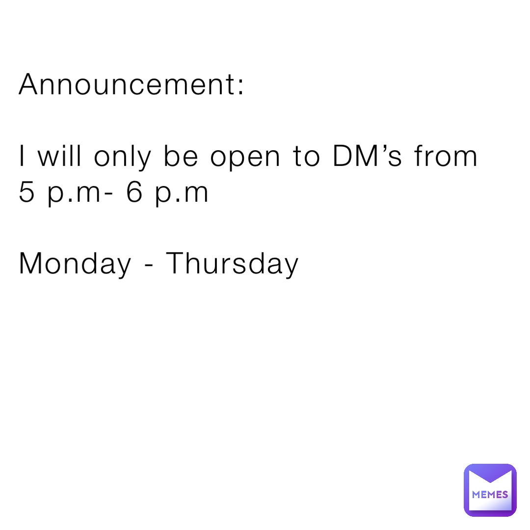 Announcement:

I will only be open to DM’s from 
5 p.m- 6 p.m

Monday - Thursday