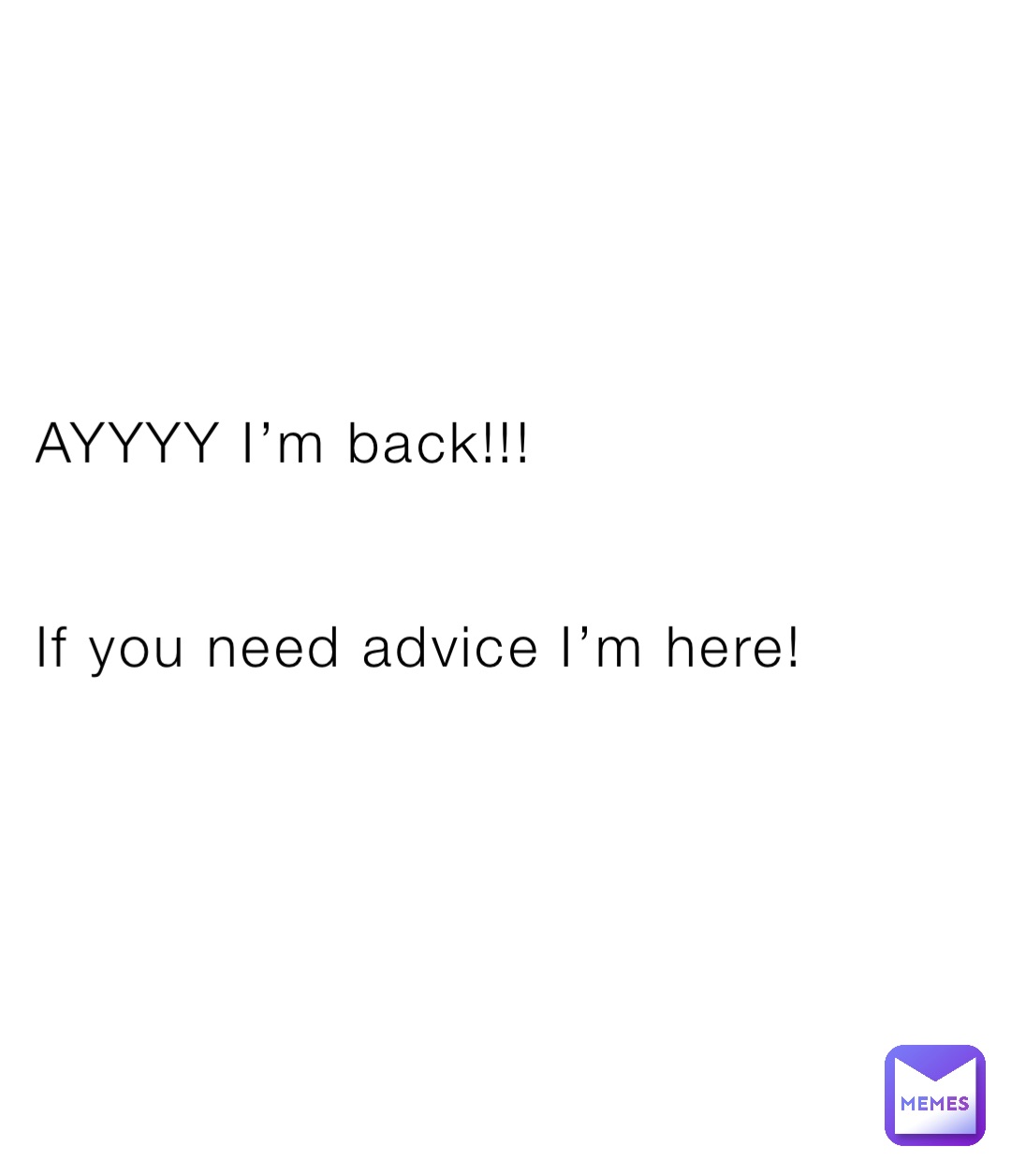 AYYYY I’m back!!!


If you need advice I’m here!