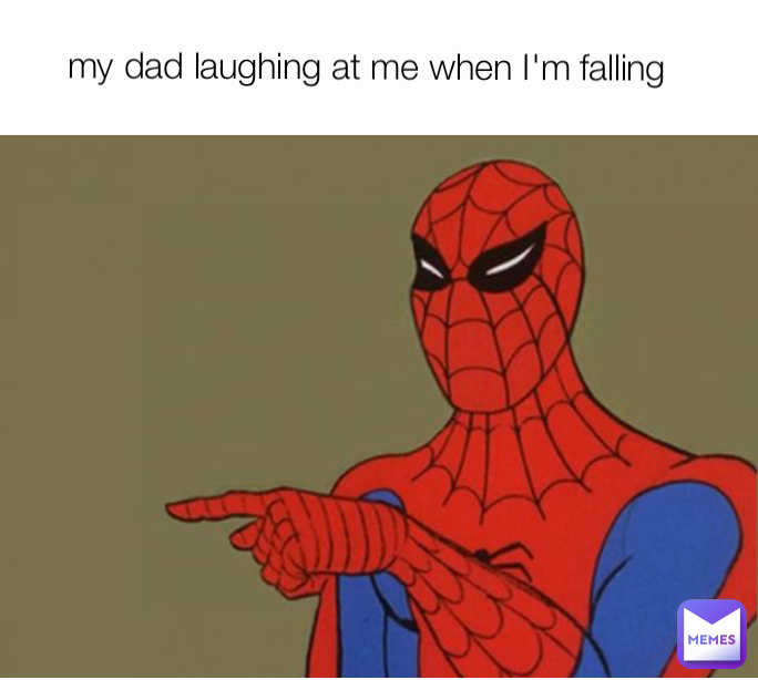 my dad laughing at me when I'm falling 