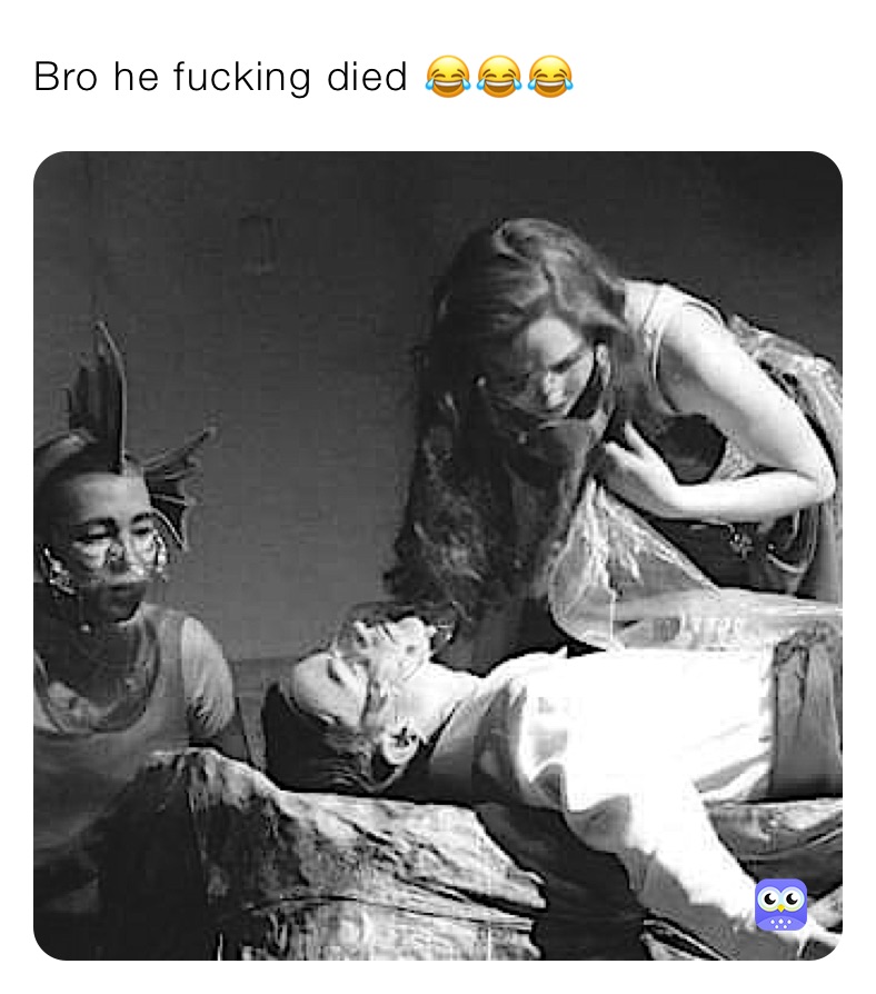 Bro he fucking died 😂😂😂