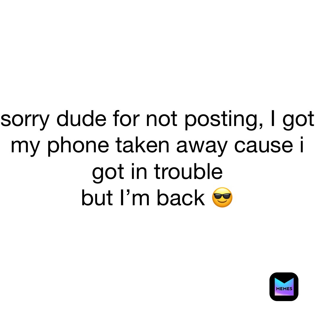 sorry dude for not posting, I got my phone taken away cause i got in trouble
but I’m back 😎