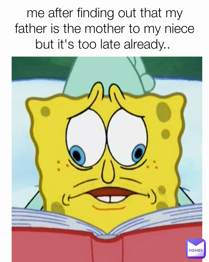 me after finding out that my father is the mother to my niece but it's too late already.. 