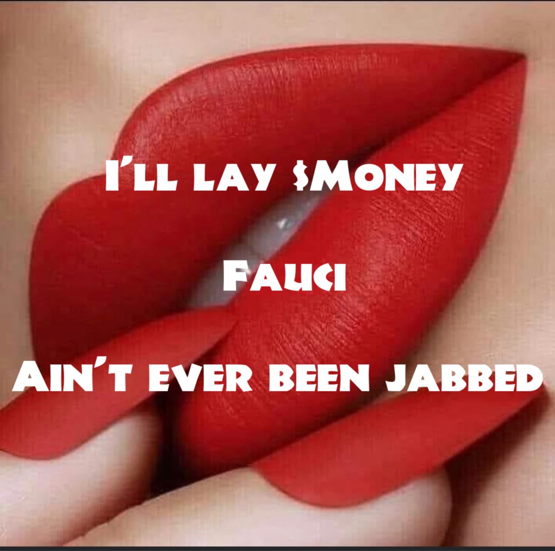 I’ll lay $Money 

Fauci 

Ain’t ever been jabbed