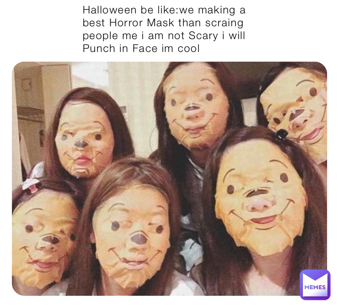 Halloween be like:we making a best Horror Mask than scraing people me i am not Scary i will Punch in Face im cool