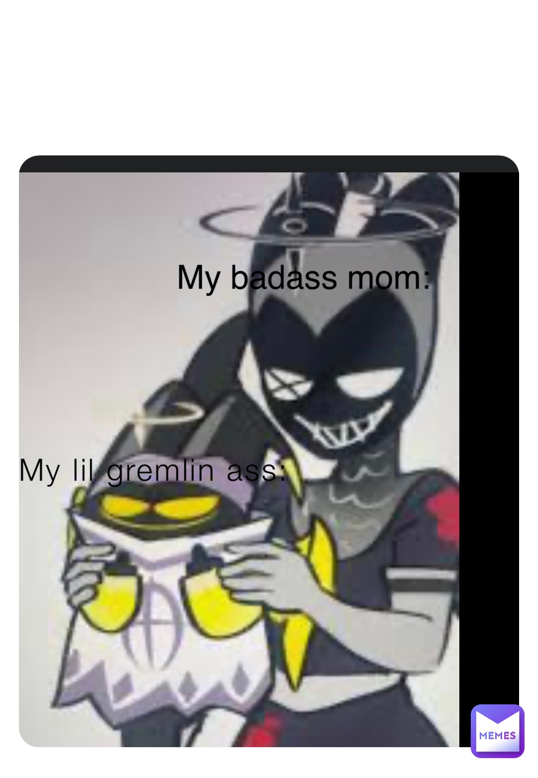 My lil gremlin ass: My badass mom: