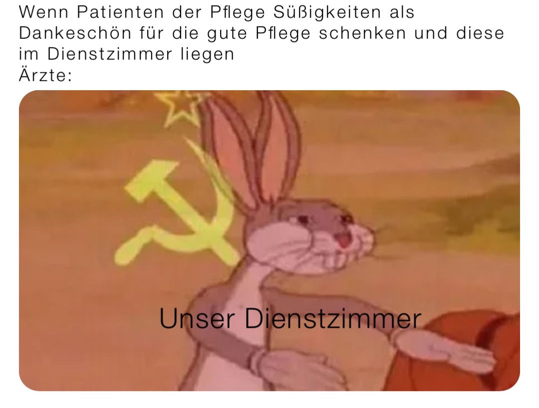 Wenn Patienten der Pflege Süßigkeiten als Dankeschön für die gute Pflege schenken und diese im Dienstzimmer liegen
Ärzte: Unser Dienstzimmer