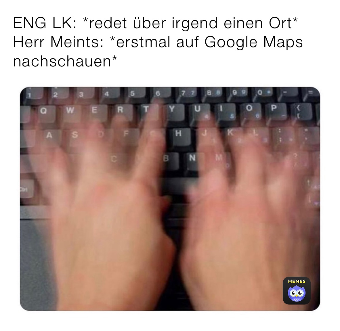 ENG LK: *redet über irgend einen Ort*
Herr Meints: *erstmal auf Google Maps nachschauen*