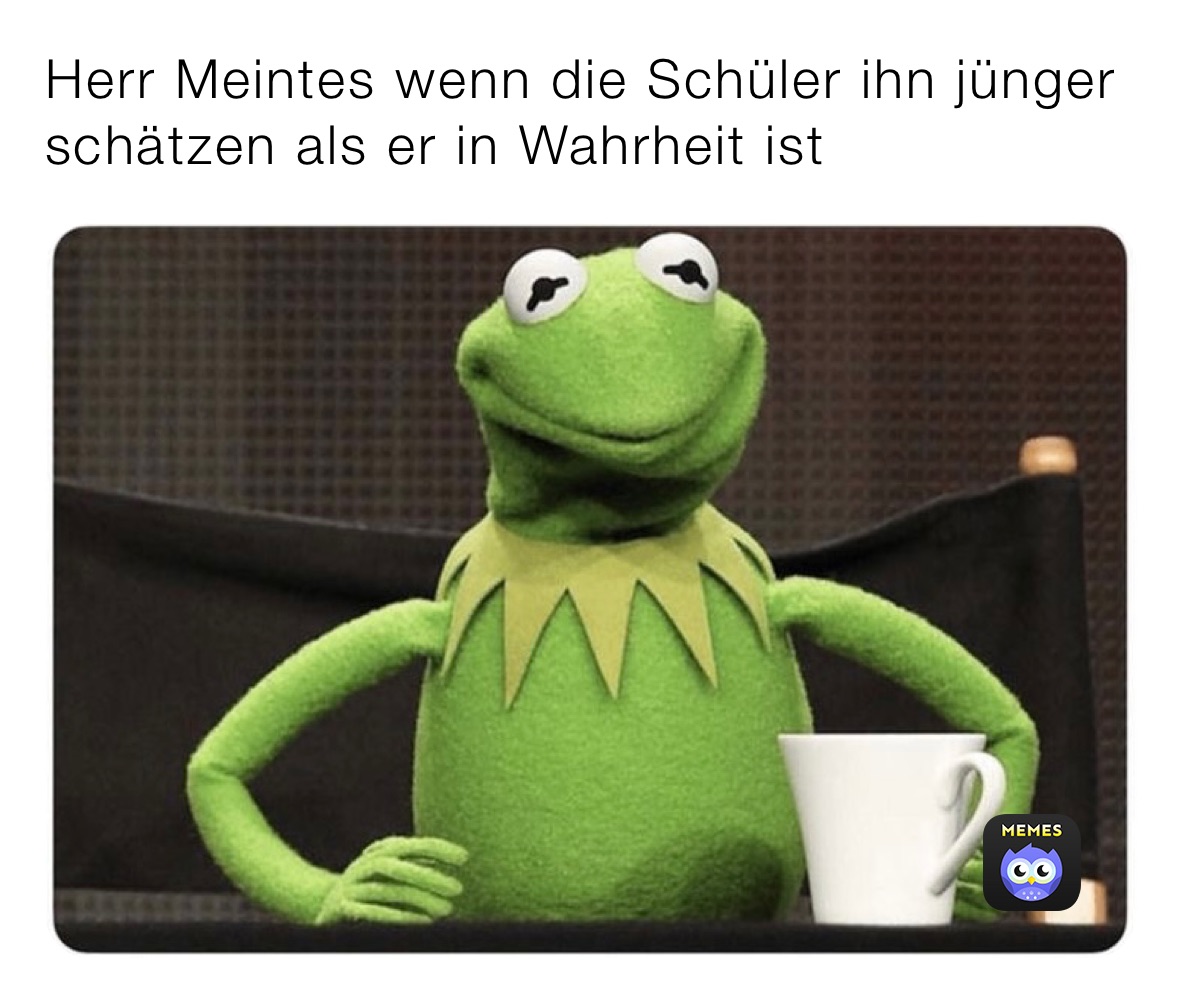 Herr Meintes wenn die Schüler ihn jünger schätzen als er in Wahrheit ist 