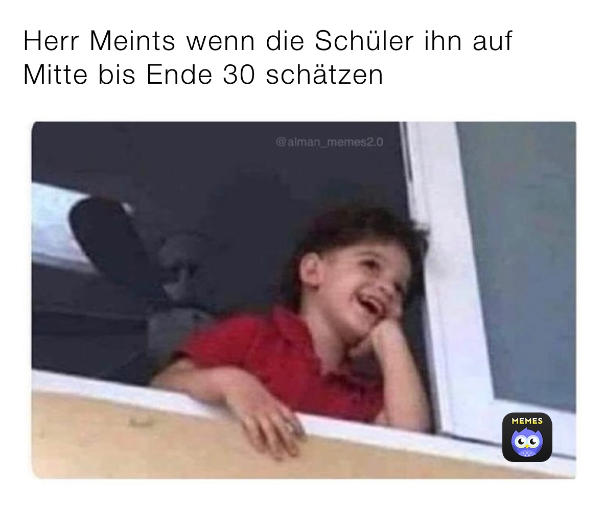 Herr Meints wenn die Schüler ihn auf Mitte bis Ende 30 schätzen 