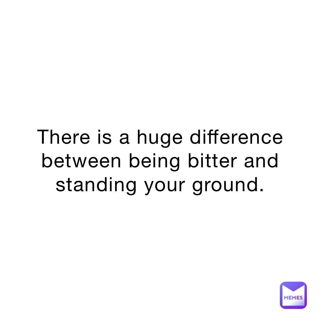 There is a huge difference between being bitter and standing your