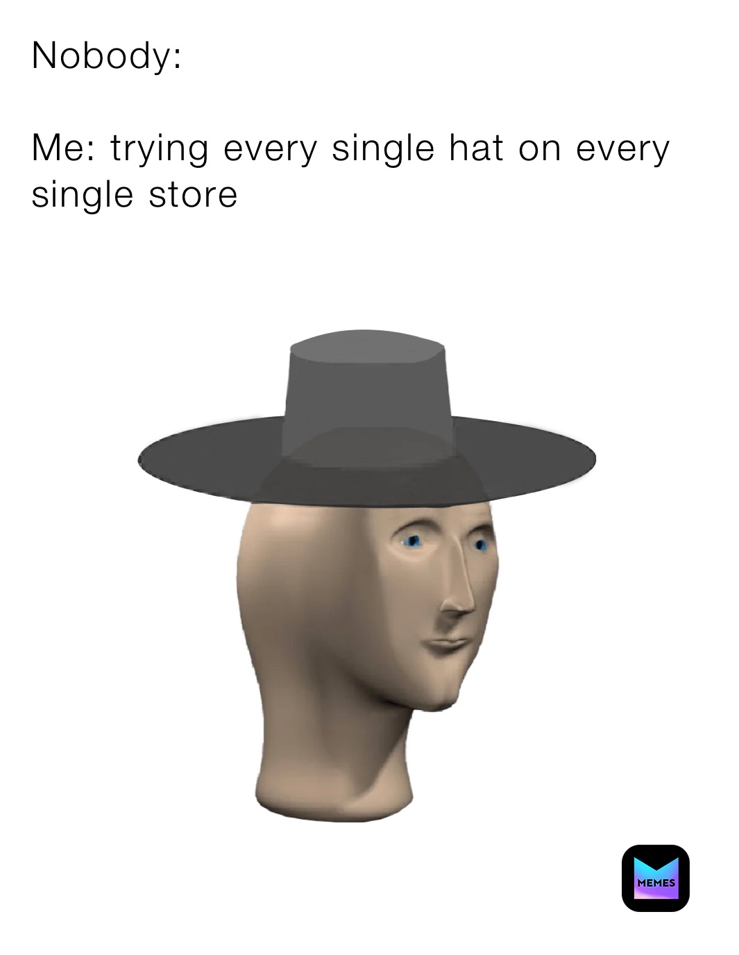 Nobody:

Me: trying every single hat on every single store