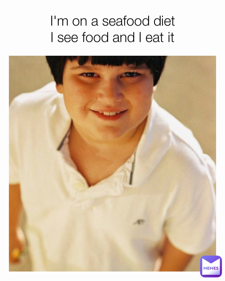 I'm on a seafood diet
I see food and I eat it