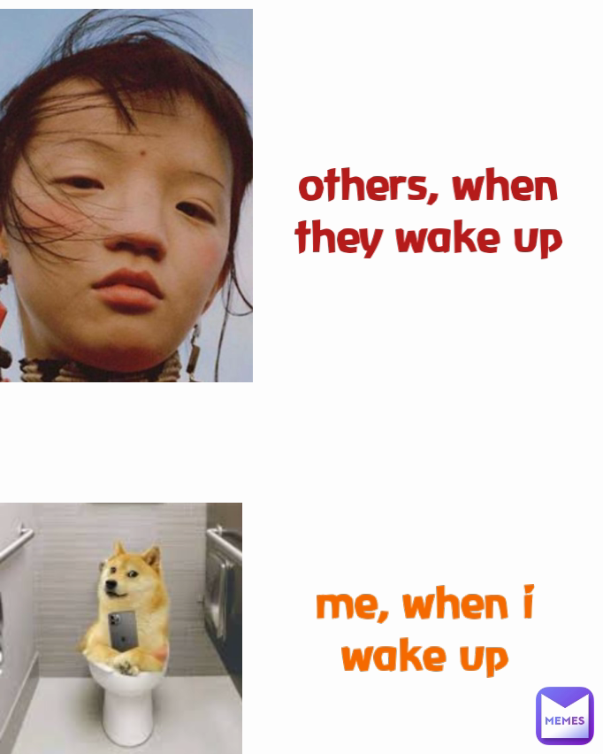 Type Text others, when they wake up

 me, when i wake up