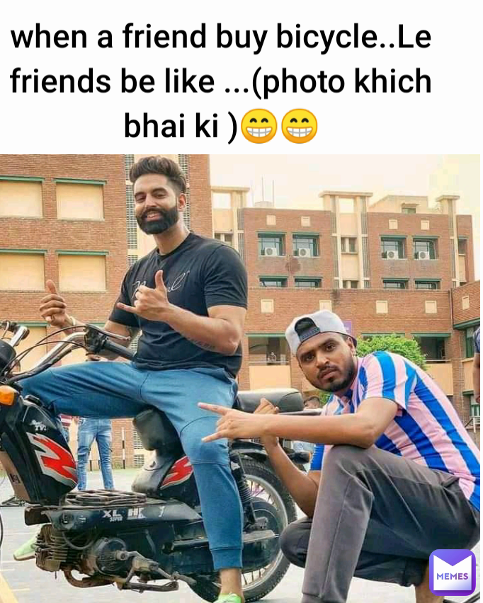 when a friend buy bicycle..Le friends be like ...(photo khich bhai ki )😁😁