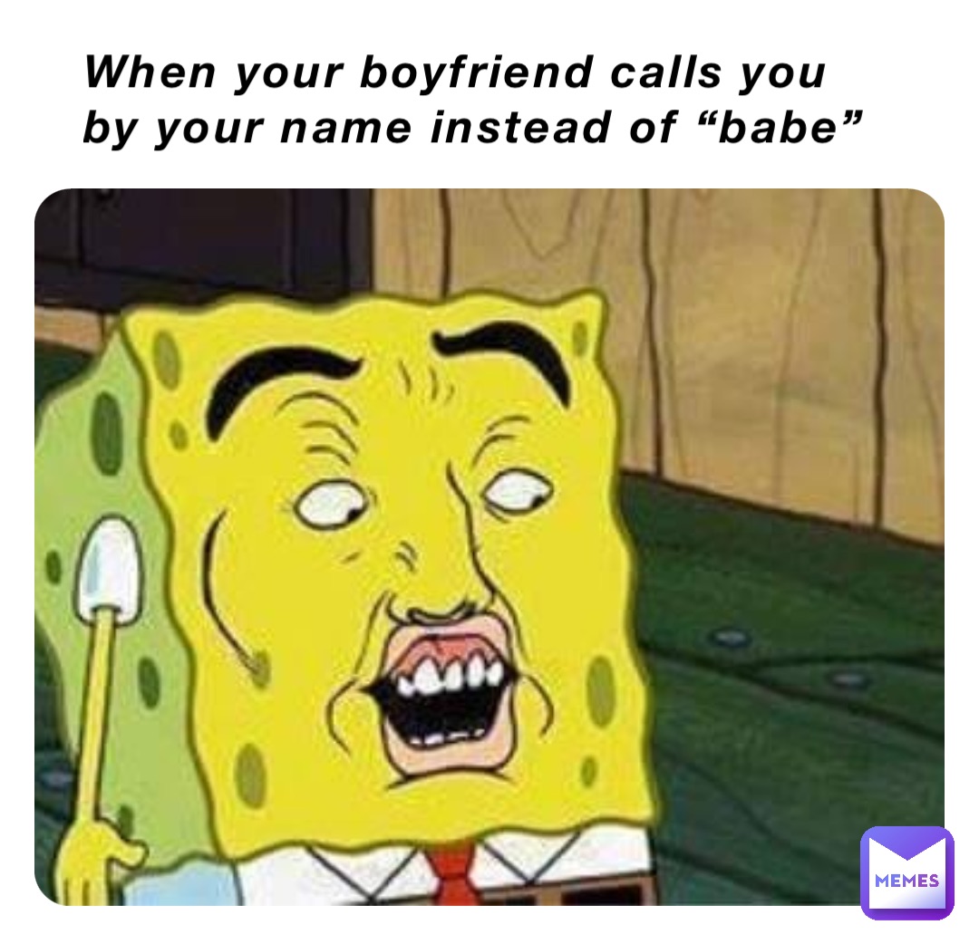 When your boyfriend calls you by your name instead of “babe”