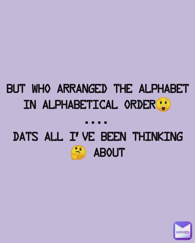 But Who Arranged The Alphabet In Alphabetical Order😲
....
Dats All I'Ve Been Thinking 🤔 About